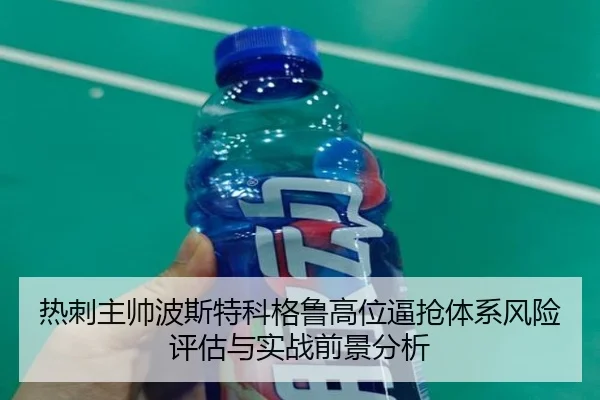 热刺主帅波斯特科格鲁高位逼抢体系风险评估与实战前景分析