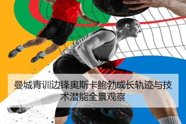曼城青训边锋奥斯卡鲍勃成长轨迹与技术潜能全景观察