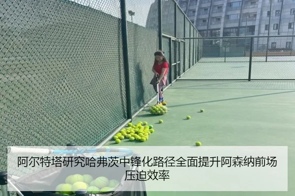 阿尔特塔研究哈弗茨中锋化路径全面提升阿森纳前场压迫效率
