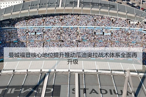 曼城福登核心地位提升推动瓜迪奥拉战术体系全面再升级