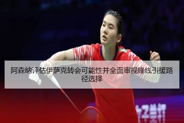 阿森纳评估伊萨克转会可能性并全面审视锋线引援路径选择