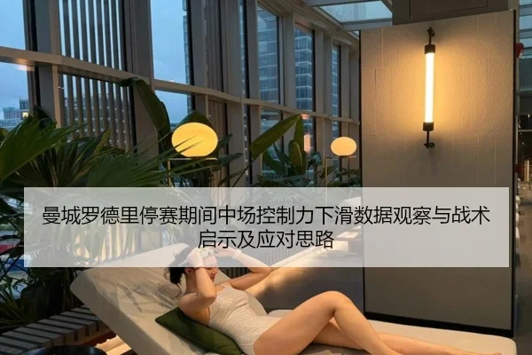 曼城罗德里停赛期间中场控制力下滑数据观察与战术启示及应对思路