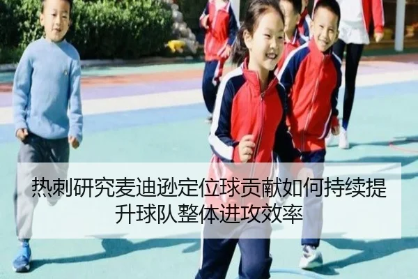 热刺研究麦迪逊定位球贡献如何持续提升球队整体进攻效率