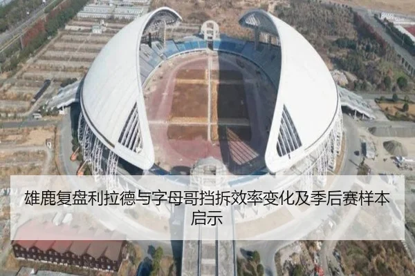 雄鹿复盘利拉德与字母哥挡拆效率变化及季后赛样本启示