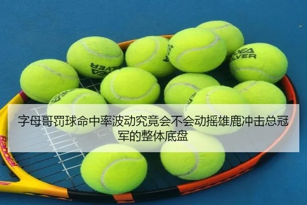 字母哥罚球命中率波动究竟会不会动摇雄鹿冲击总冠军的整体底盘