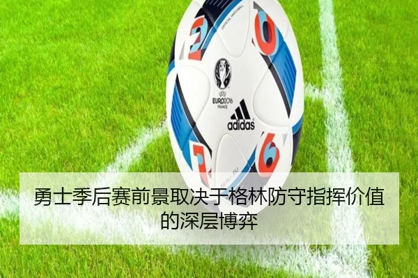 勇士季后赛前景取决于格林防守指挥价值的深层博弈