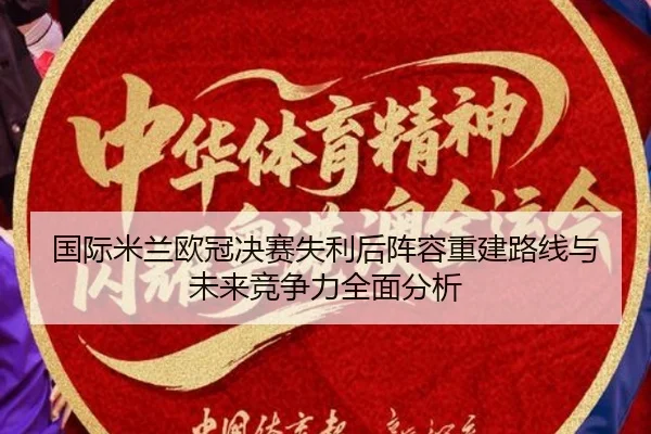 国际米兰欧冠决赛失利后阵容重建路线与未来竞争力全面分析