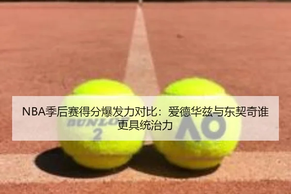 NBA季后赛得分爆发力对比：爱德华兹与东契奇谁更具统治力