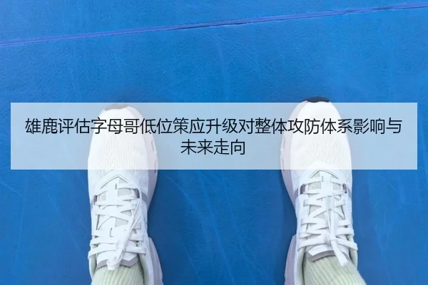 雄鹿评估字母哥低位策应升级对整体攻防体系影响与未来走向
