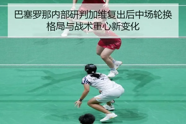 巴塞罗那内部研判加维复出后中场轮换格局与战术重心新变化