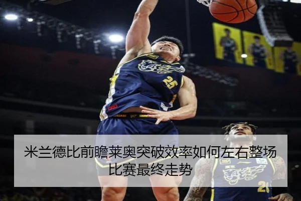 米兰德比前瞻莱奥突破效率如何左右整场比赛最终走势