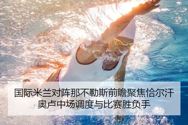 国际米兰对阵那不勒斯前瞻聚焦恰尔汗奥卢中场调度与比赛胜负手