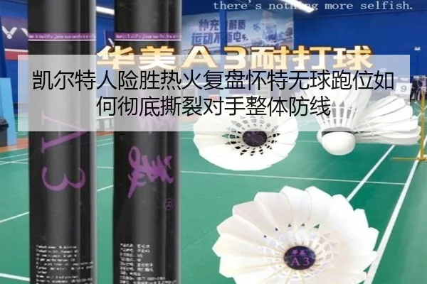凯尔特人险胜热火复盘怀特无球跑位如何彻底撕裂对手整体防线