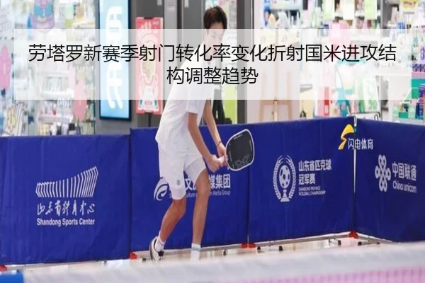 劳塔罗新赛季射门转化率变化折射国米进攻结构调整趋势