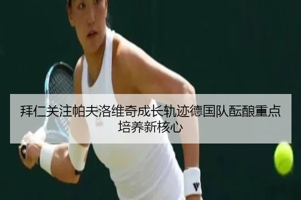拜仁关注帕夫洛维奇成长轨迹德国队酝酿重点培养新核心