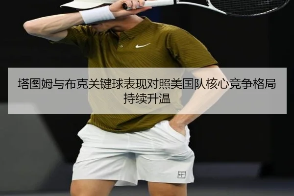 塔图姆与布克关键球表现对照美国队核心竞争格局持续升温
