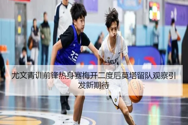 尤文青训前锋热身赛梅开二度后莫塔留队观察引发新期待